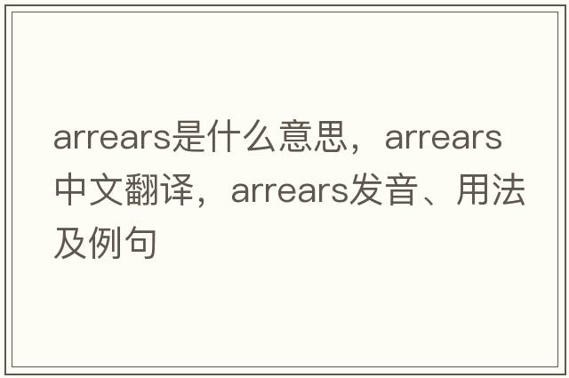 arrears是什么意思，arrears中文翻譯，arrears發(fā)音、用法及例句