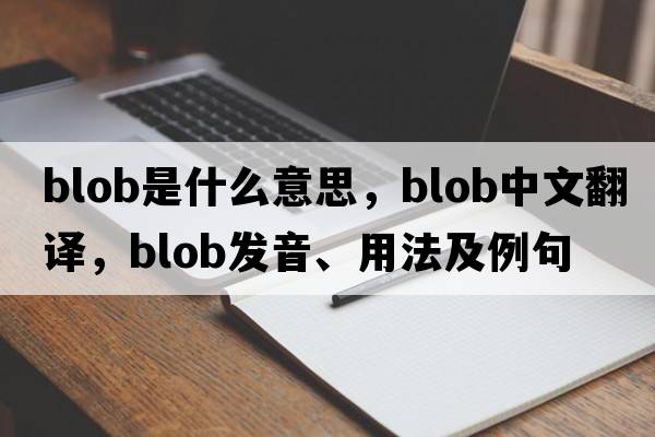 blob是什么意思，blob中文翻譯，blob發(fā)音、用法及例句