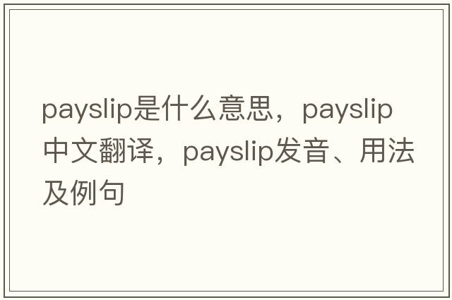 payslip是什么意思，payslip中文翻譯，payslip發(fā)音、用法及例句