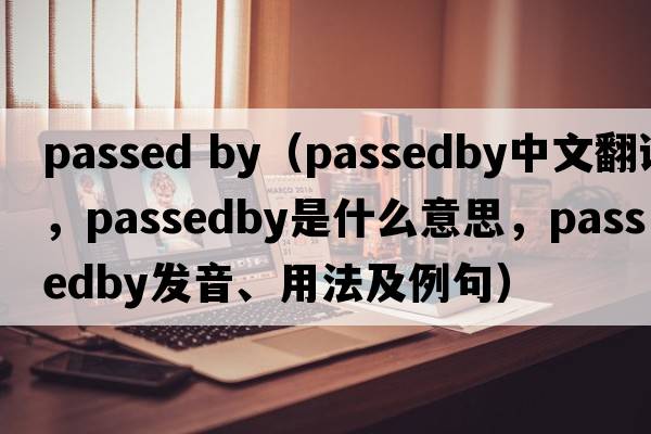 passed by（passedby中文翻譯，passedby是什么意思，passedby發(fā)音、用法及例句）