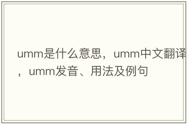 umm是什么意思，umm中文翻譯，umm發(fā)音、用法及例句