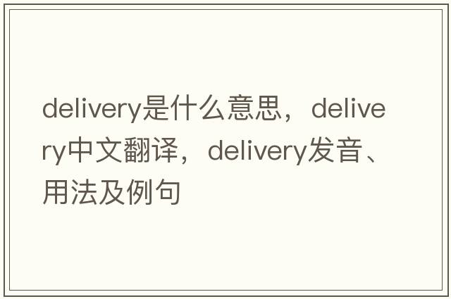 delivery是什么意思，delivery中文翻譯，delivery發(fā)音、用法及例句