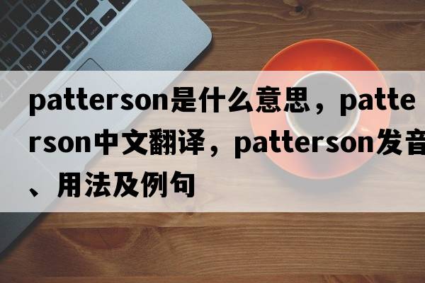 Patterson是什么意思，Patterson中文翻譯，Patterson發(fā)音、用法及例句