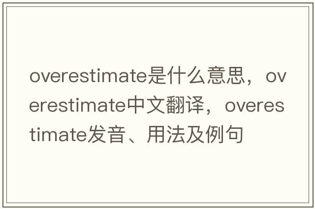 overestimate是什么意思，overestimate中文翻譯，overestimate發(fā)音、用法及例句