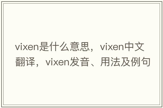 vixen是什么意思，vixen中文翻譯，vixen發(fā)音、用法及例句