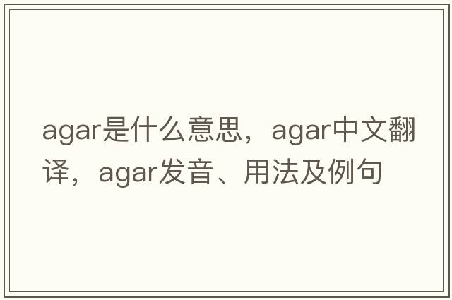 agar是什么意思，agar中文翻譯，agar發(fā)音、用法及例句