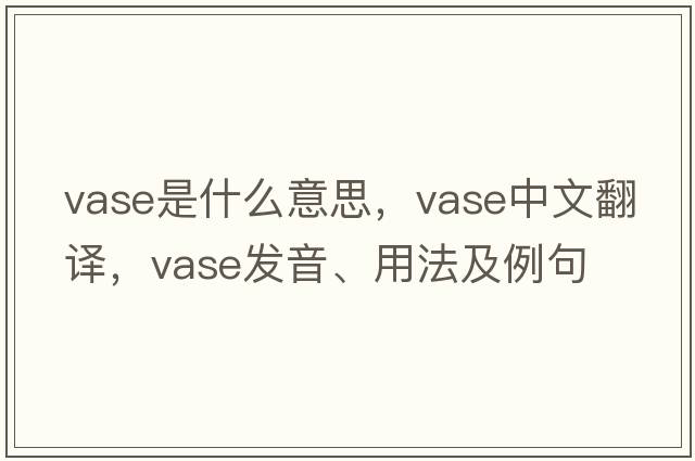 vase是什么意思，vase中文翻譯，vase發(fā)音、用法及例句