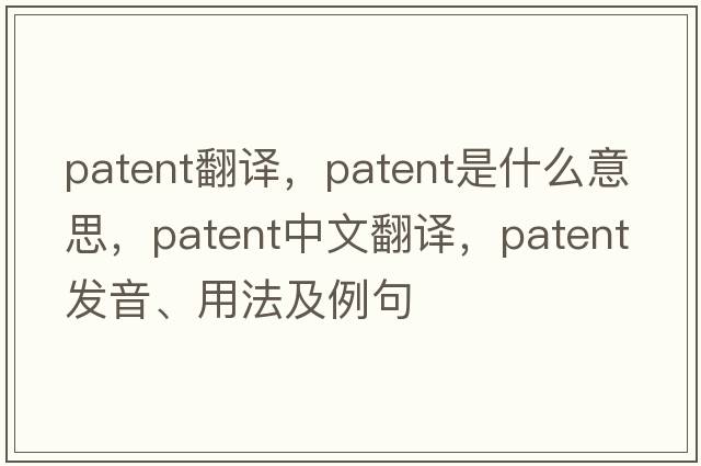 patent翻譯，patent是什么意思，patent中文翻譯，patent發(fā)音、用法及例句