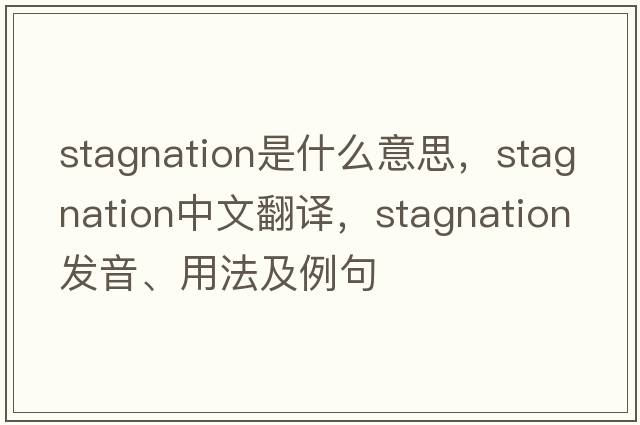 stagnation是什么意思，stagnation中文翻譯，stagnation發(fā)音、用法及例句