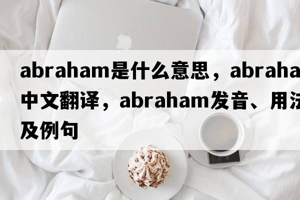 abraham是什么意思，abraham中文翻譯，abraham發(fā)音、用法及例句