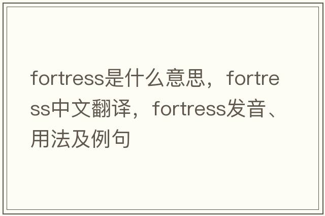 fortress是什么意思，fortress中文翻譯，fortress發(fā)音、用法及例句
