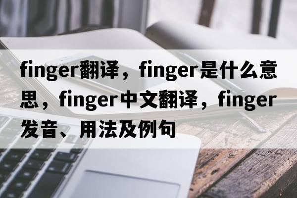 finger翻譯，finger是什么意思，finger中文翻譯，finger發(fā)音、用法及例句