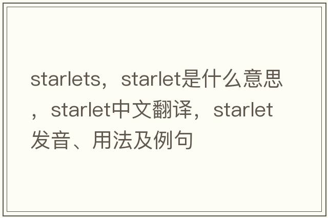 starlets，starlet是什么意思，starlet中文翻譯，starlet發(fā)音、用法及例句