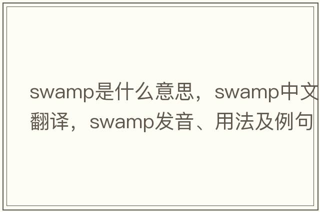 swamp是什么意思，swamp中文翻譯，swamp發(fā)音、用法及例句