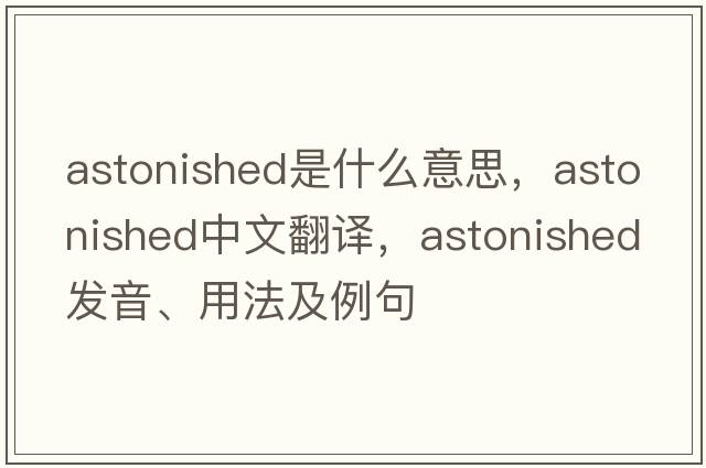 astonished是什么意思，astonished中文翻譯，astonished發(fā)音、用法及例句