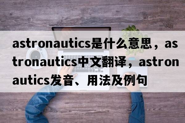 astronautics是什么意思，astronautics中文翻譯，astronautics發(fā)音、用法及例句