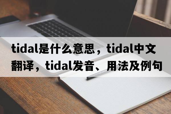 tidal是什么意思，tidal中文翻譯，tidal發(fā)音、用法及例句