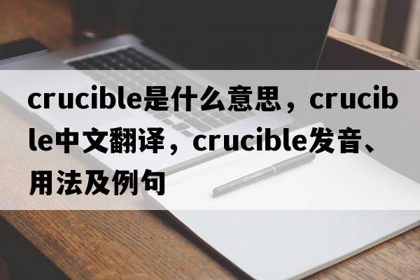crucible是什么意思，crucible中文翻譯，crucible發(fā)音、用法及例句