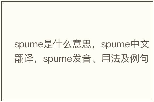spume是什么意思，spume中文翻譯，spume發(fā)音、用法及例句