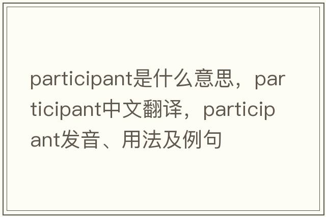 participant是什么意思，participant中文翻譯，participant發(fā)音、用法及例句