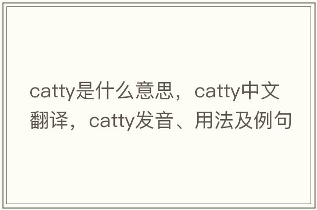 catty是什么意思，catty中文翻譯，catty發(fā)音、用法及例句