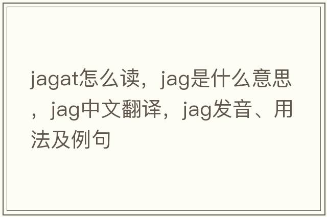 jagat怎么讀，jag是什么意思，jag中文翻譯，jag發(fā)音、用法及例句