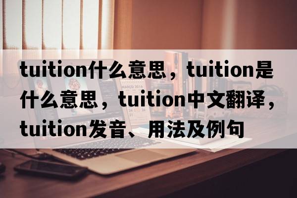 tuition什么意思，tuition是什么意思，tuition中文翻譯，tuition發(fā)音、用法及例句