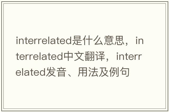 interrelated是什么意思，interrelated中文翻譯，interrelated發(fā)音、用法及例句