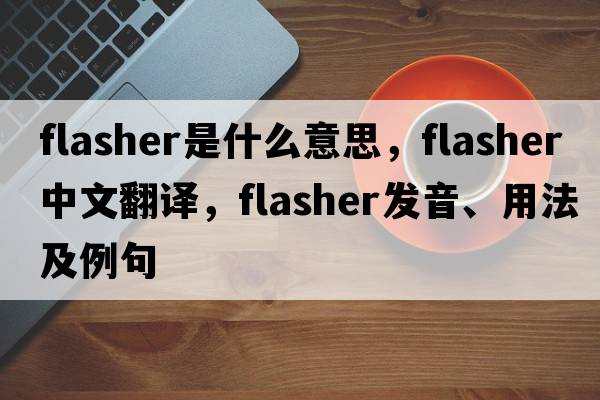 flasher是什么意思，flasher中文翻譯，flasher發(fā)音、用法及例句