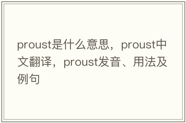 Proust是什么意思，Proust中文翻譯，Proust發(fā)音、用法及例句
