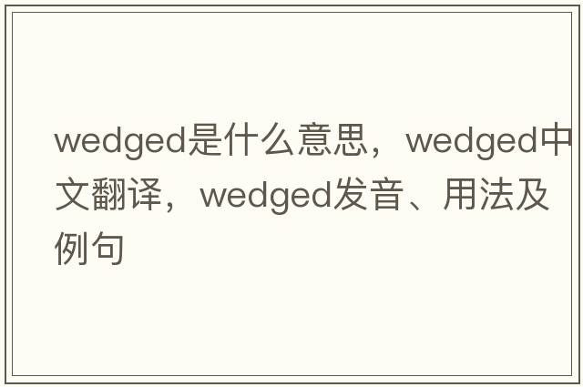 wedged是什么意思，wedged中文翻譯，wedged發(fā)音、用法及例句