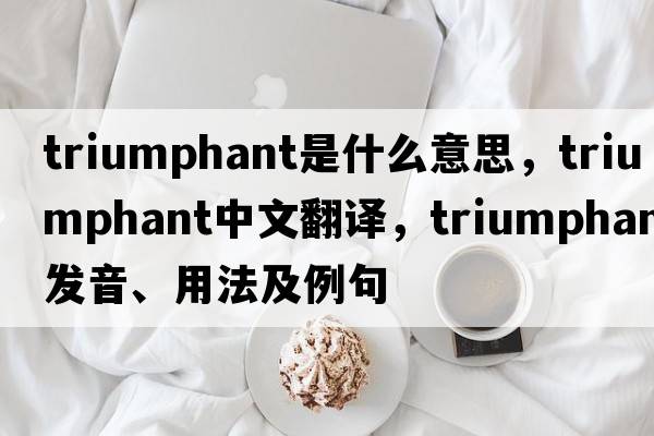 triumphant是什么意思，triumphant中文翻譯，triumphant發(fā)音、用法及例句