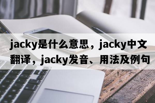 jacky是什么意思，jacky中文翻譯，jacky發(fā)音、用法及例句