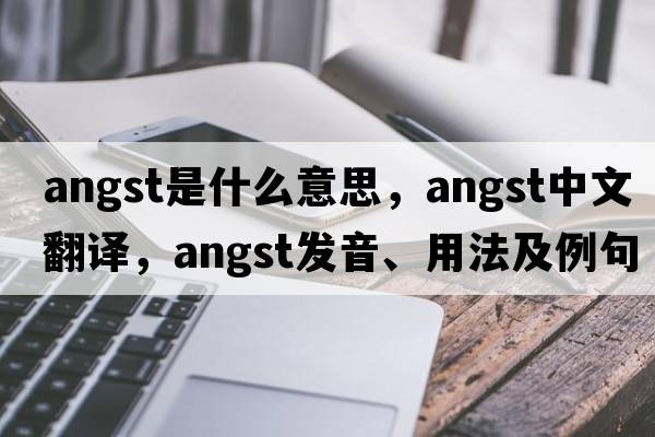 angst是什么意思，angst中文翻譯，angst發(fā)音、用法及例句