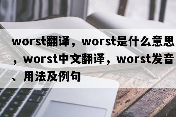 worst翻譯，worst是什么意思，worst中文翻譯，worst發(fā)音、用法及例句