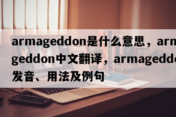 Armageddon是什么意思，Armageddon中文翻譯，Armageddon發(fā)音、用法及例句