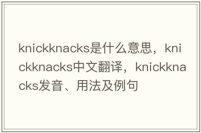 knickknacks是什么意思，knickknacks中文翻譯，knickknacks發(fā)音、用法及例句