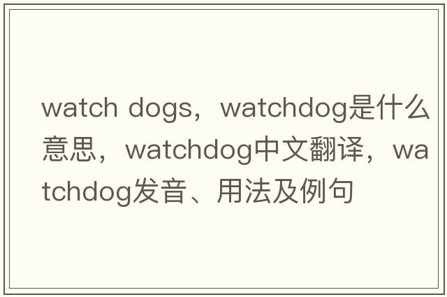 watch dogs，watchdog是什么意思，watchdog中文翻譯，watchdog發(fā)音、用法及例句