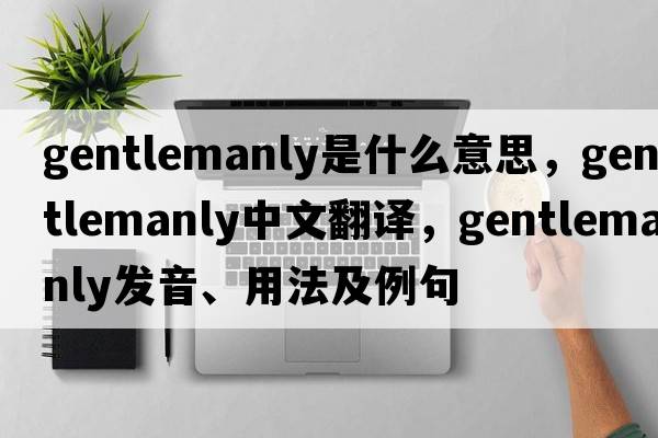 gentlemanly是什么意思，gentlemanly中文翻譯，gentlemanly發(fā)音、用法及例句