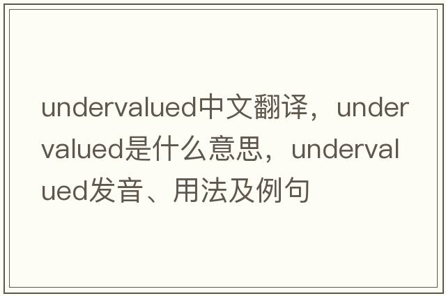 undervalued中文翻譯，undervalued是什么意思，undervalued發(fā)音、用法及例句
