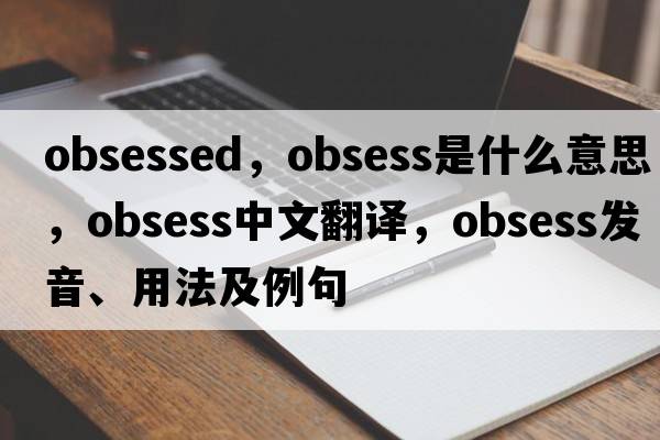 obsessed，obsess是什么意思，obsess中文翻譯，obsess發(fā)音、用法及例句