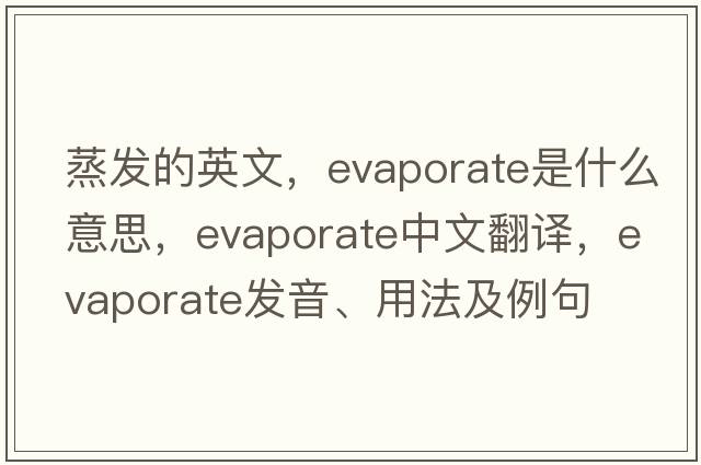 蒸發(fā)的英文，evaporate是什么意思，evaporate中文翻譯，evaporate發(fā)音、用法及例句