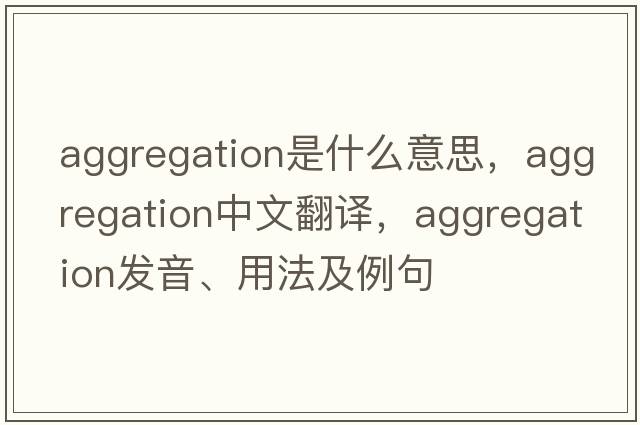 aggregation是什么意思，aggregation中文翻譯，aggregation發(fā)音、用法及例句