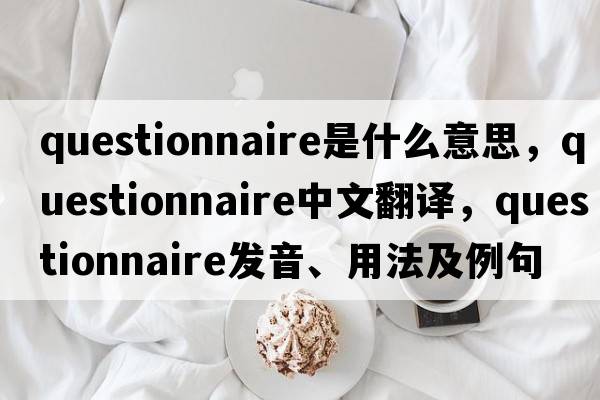 questionnaire是什么意思，questionnaire中文翻譯，questionnaire發(fā)音、用法及例句