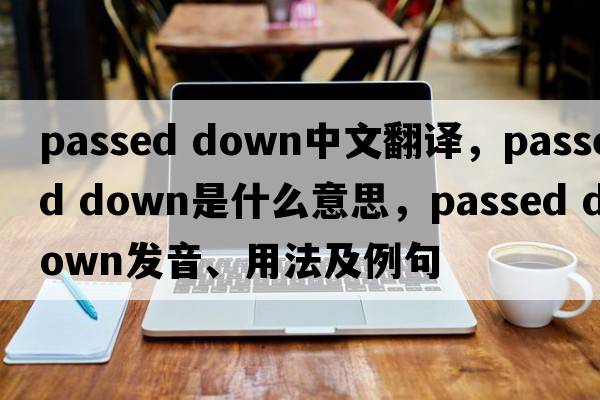 passed down中文翻譯，passed down是什么意思，passed down發(fā)音、用法及例句