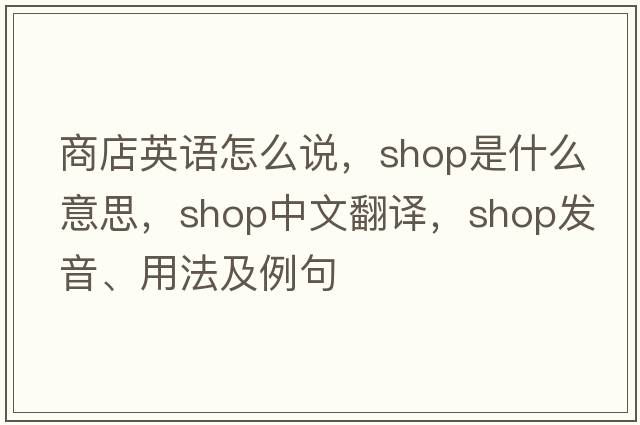 商店英語怎么說，shop是什么意思，shop中文翻譯，shop發(fā)音、用法及例句