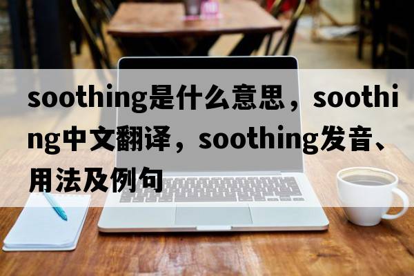 soothing是什么意思，soothing中文翻譯，soothing發(fā)音、用法及例句