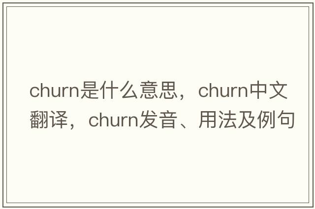 churn是什么意思，churn中文翻譯，churn發(fā)音、用法及例句