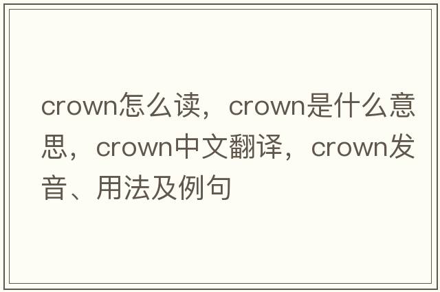 crown怎么讀，crown是什么意思，crown中文翻譯，crown發(fā)音、用法及例句