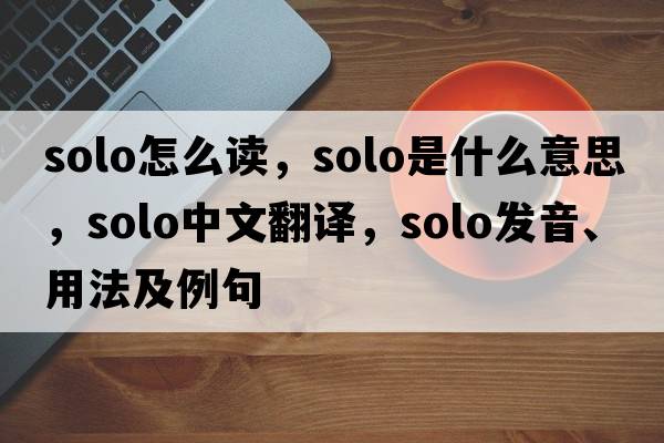 solo怎么讀，solo是什么意思，solo中文翻譯，solo發(fā)音、用法及例句